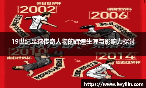 19世纪足球传奇人物的辉煌生涯与影响力探讨