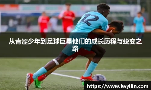从青涩少年到足球巨星他们的成长历程与蜕变之路